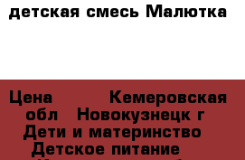 детская смесь Малютка 1 › Цена ­ 150 - Кемеровская обл., Новокузнецк г. Дети и материнство » Детское питание   . Кемеровская обл.